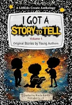 I Got a Story to Tell: Original Stories by Young Authors, a LitKids Create Anthology compiled by Paula Banks, book cover